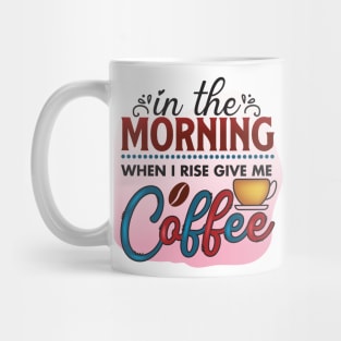 In The Morning When I Rise Give Me A Coffee Mug